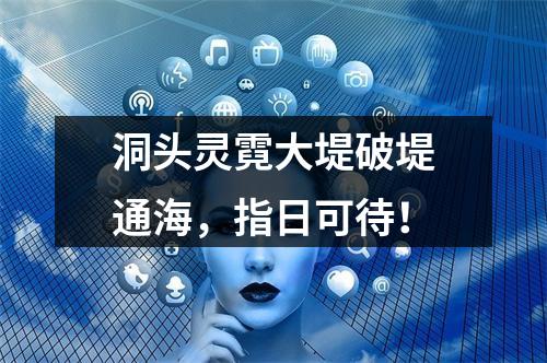 洞头灵霓大堤破堤通海，指日可待！