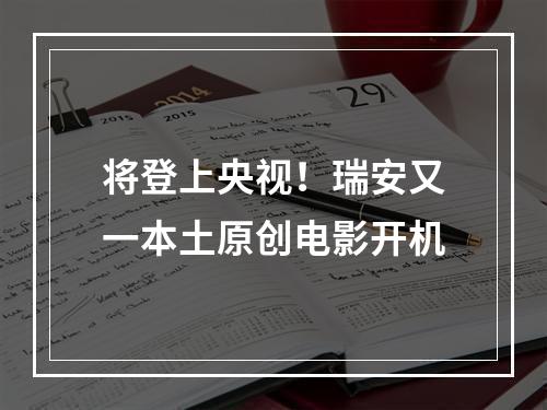 将登上央视！瑞安又一本土原创电影开机