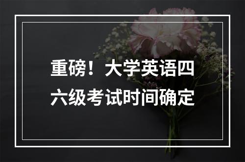 重磅！大学英语四六级考试时间确定