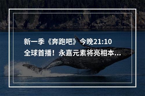 新一季《奔跑吧》今晚21:10全球首播！永嘉元素将亮相本季《奔跑吧》