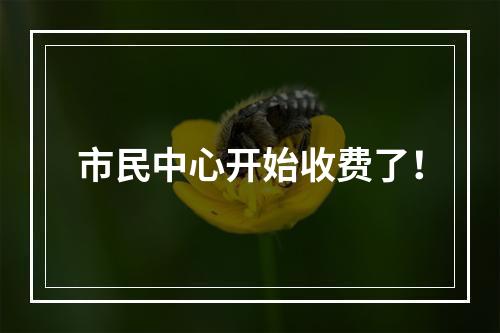 市民中心开始收费了！