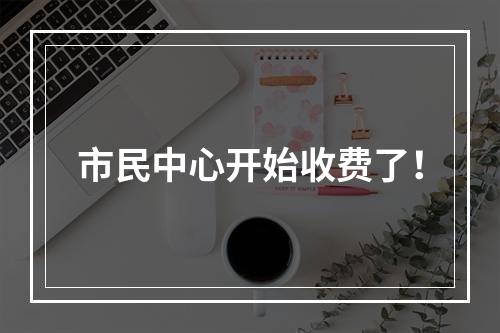 市民中心开始收费了！