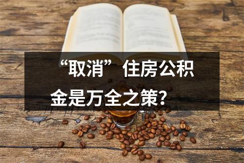 “取消”住房公积金是万全之策？