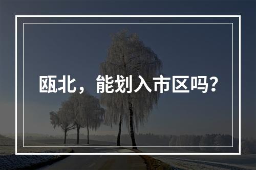 瓯北，能划入市区吗？
