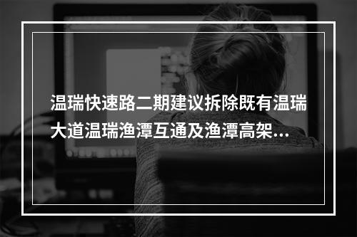 温瑞快速路二期建议拆除既有温瑞大道温瑞渔潭互通及渔潭高架桥