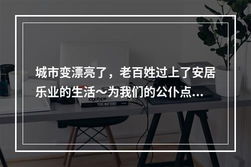 城市变漂亮了，老百姓过上了安居乐业的生活～为我们的公仆点赞