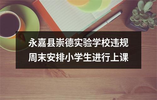 永嘉县崇德实验学校违规周末安排小学生进行上课