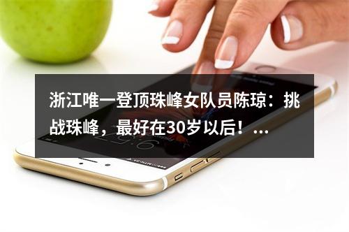 浙江唯一登顶珠峰女队员陈琼：挑战珠峰，最好在30岁以后！温州人