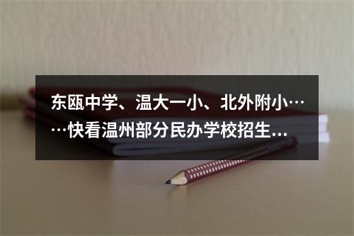 东瓯中学、温大一小、北外附小……快看温州部分民办学校招生计划、报名时间