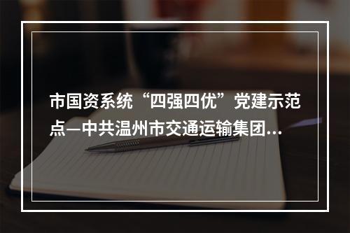 市国资系统“四强四优”党建示范点—中共温州市交通运输集团有限公司城西公交分公