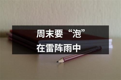 周末要“泡”在雷阵雨中