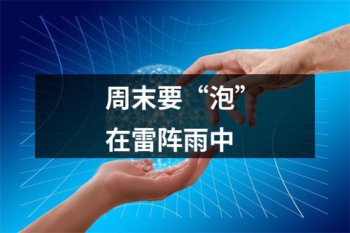 周末要“泡”在雷阵雨中