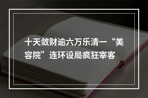 十天敛财逾六万乐清一“美容院”连环设局疯狂宰客