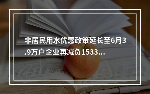 非居民用水优惠政策延长至6月3.9万户企业再减负1533万元