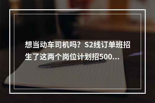 想当动车司机吗？S2线订单班招生了这两个岗位计划招500多人