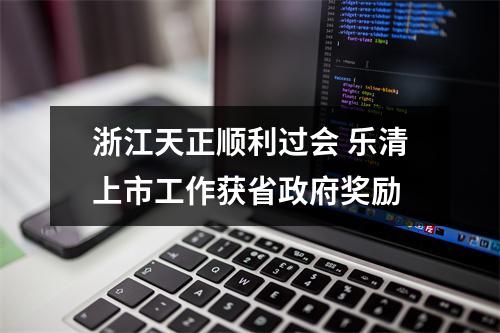 浙江天正顺利过会 乐清上市工作获省政府奖励