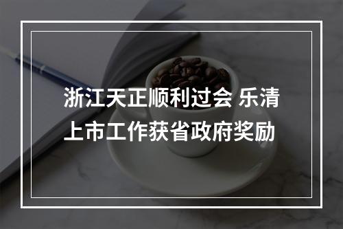 浙江天正顺利过会 乐清上市工作获省政府奖励