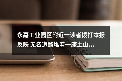 永嘉工业园区附近一读者拨打本报反映 无名道路堆着一座土山，影响大家出行...