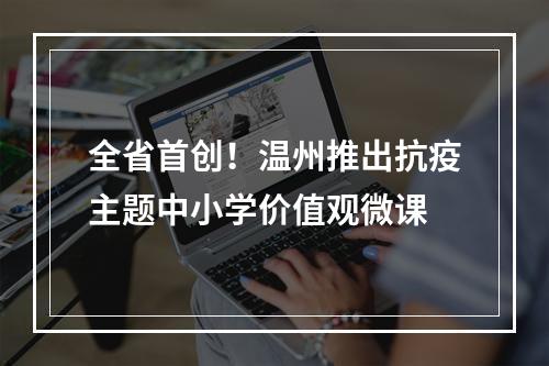 全省首创！温州推出抗疫主题中小学价值观微课