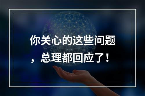 你关心的这些问题，总理都回应了！