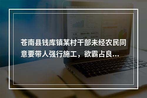 苍南县钱库镇某村干部未经农民同意要带人强行施工，欲霸占良田！