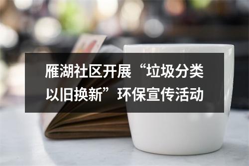 雁湖社区开展“垃圾分类以旧换新”环保宣传活动