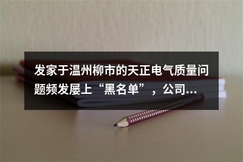 发家于温州柳市的天正电气质量问题频发屡上“黑名单”，公司实控人与前妻曾因...