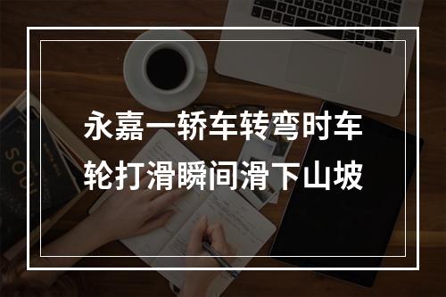永嘉一轿车转弯时车轮打滑瞬间滑下山坡