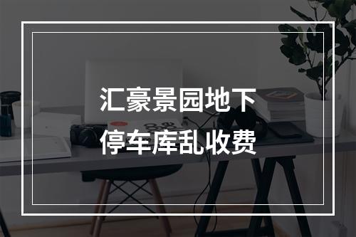 汇豪景园地下停车库乱收费