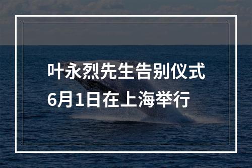 叶永烈先生告别仪式6月1日在上海举行