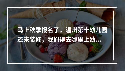 马上秋季报名了，温州第十幼儿园还未装修，我们得去哪里上幼儿园呢？