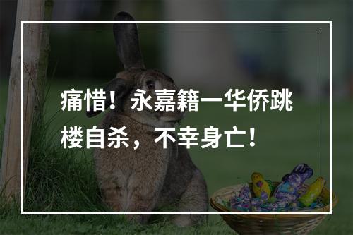 痛惜！永嘉籍一华侨跳楼自杀，不幸身亡！