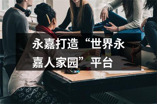 永嘉打造“世界永嘉人家园”平台