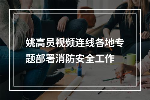 姚高员视频连线各地专题部署消防安全工作