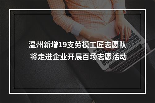 温州新增19支劳模工匠志愿队 将走进企业开展百场志愿活动
