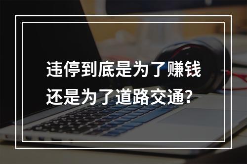 违停到底是为了赚钱还是为了道路交通？