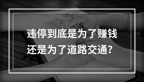 违停到底是为了赚钱还是为了道路交通？