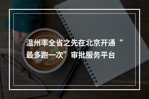温州率全省之先在北京开通“最多跑一次”审批服务平台