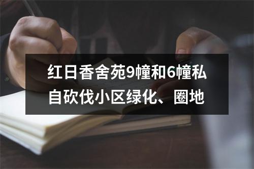 红日香舍苑9幢和6幢私自砍伐小区绿化、圈地