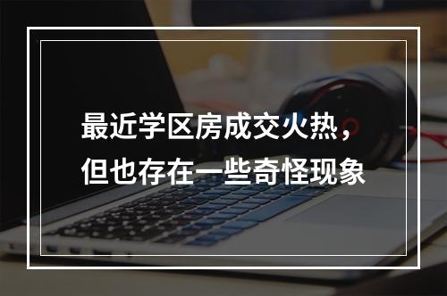 最近学区房成交火热，但也存在一些奇怪现象