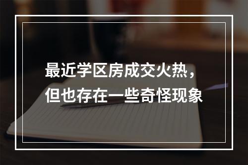 最近学区房成交火热，但也存在一些奇怪现象