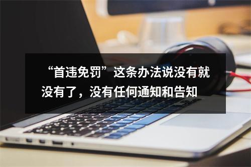 “首违免罚”这条办法说没有就没有了，没有任何通知和告知