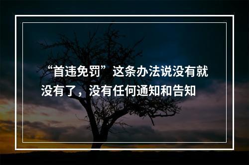 “首违免罚”这条办法说没有就没有了，没有任何通知和告知