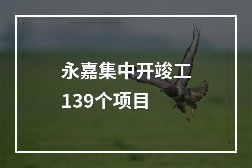 永嘉集中开竣工139个项目
