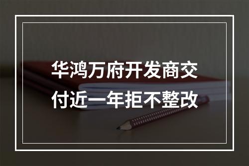 华鸿万府开发商交付近一年拒不整改