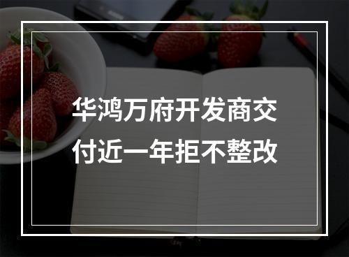 华鸿万府开发商交付近一年拒不整改