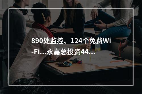 890处监控、124个免费Wi-Fi...永嘉总投资4400万元建设！
