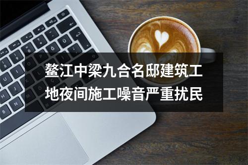 鳌江中梁九合名邸建筑工地夜间施工噪音严重扰民