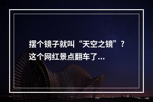 摆个镜子就叫“天空之镜”?这个网红景点翻车了...