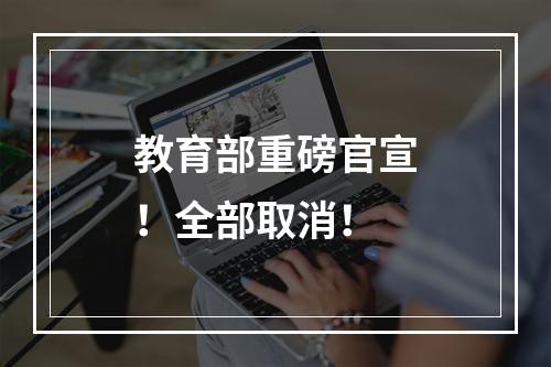 教育部重磅官宣！全部取消！